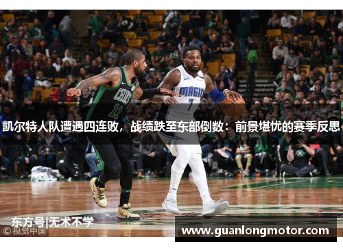 凯尔特人队遭遇四连败，战绩跌至东部倒数：前景堪忧的赛季反思