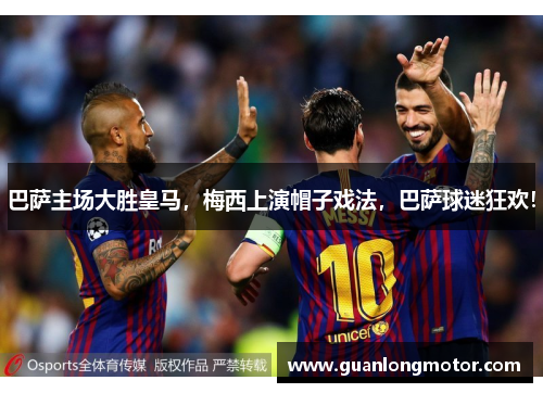 巴萨主场大胜皇马，梅西上演帽子戏法，巴萨球迷狂欢！